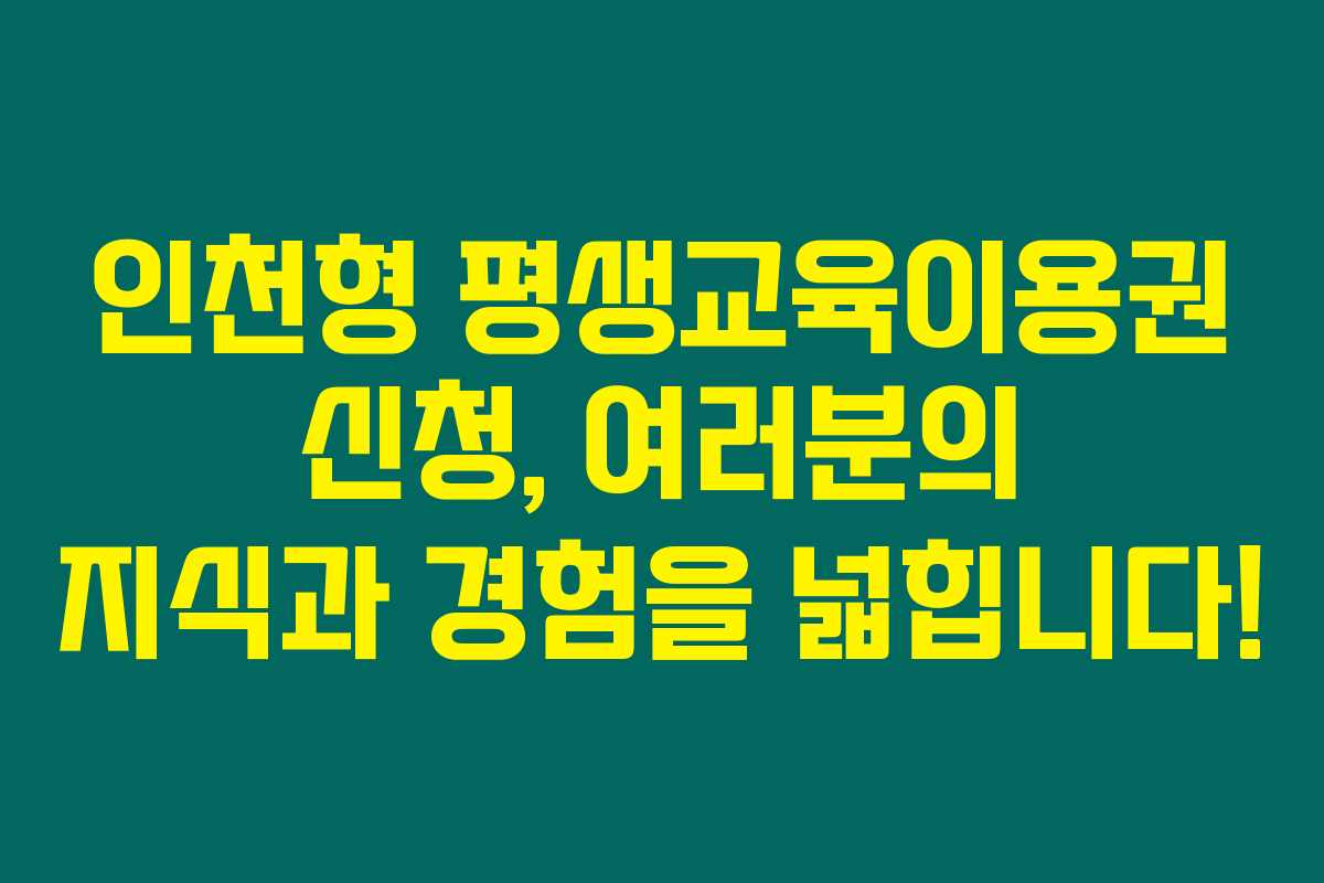 인천형 평생교육이용권 신청, 여러분의 지식과 경험을 넓힙니다!