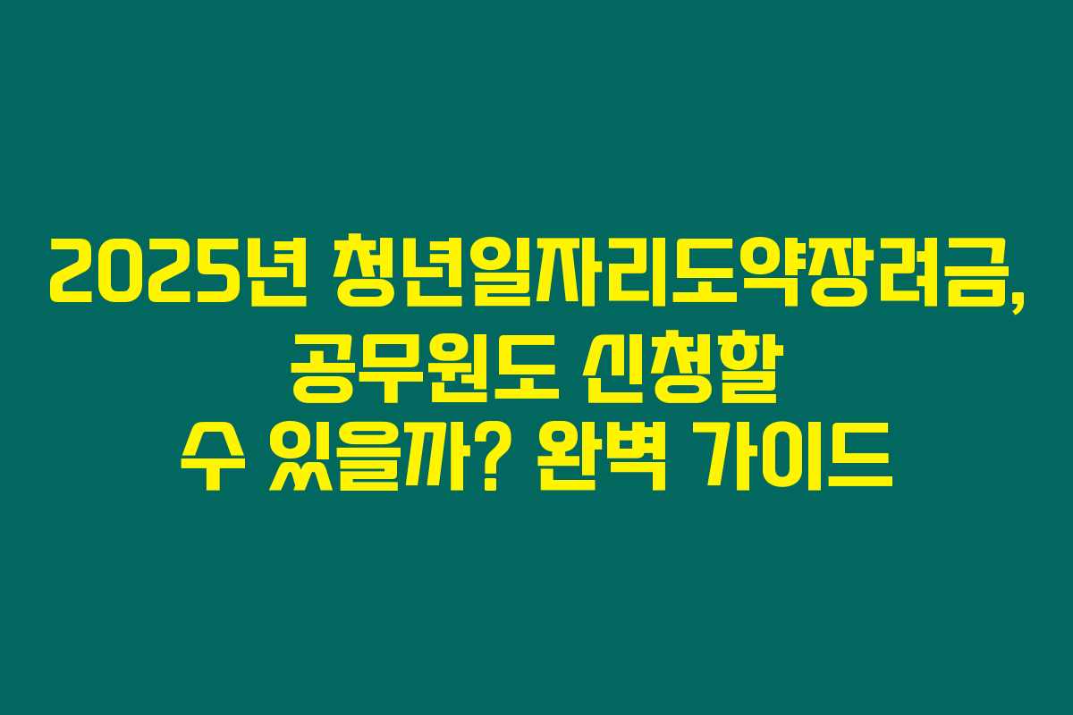 2025년 청년일자리도약장려금, 공무원도 신청할 수 있을까? 완벽 가이드