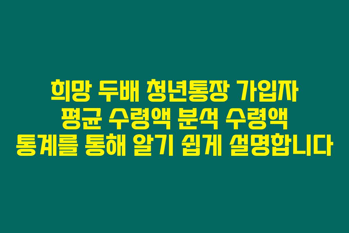 희망 두배 청년통장 가입자 평균 수령액 분석 수령액 통계를 통해 알기 쉽게 설명합니다