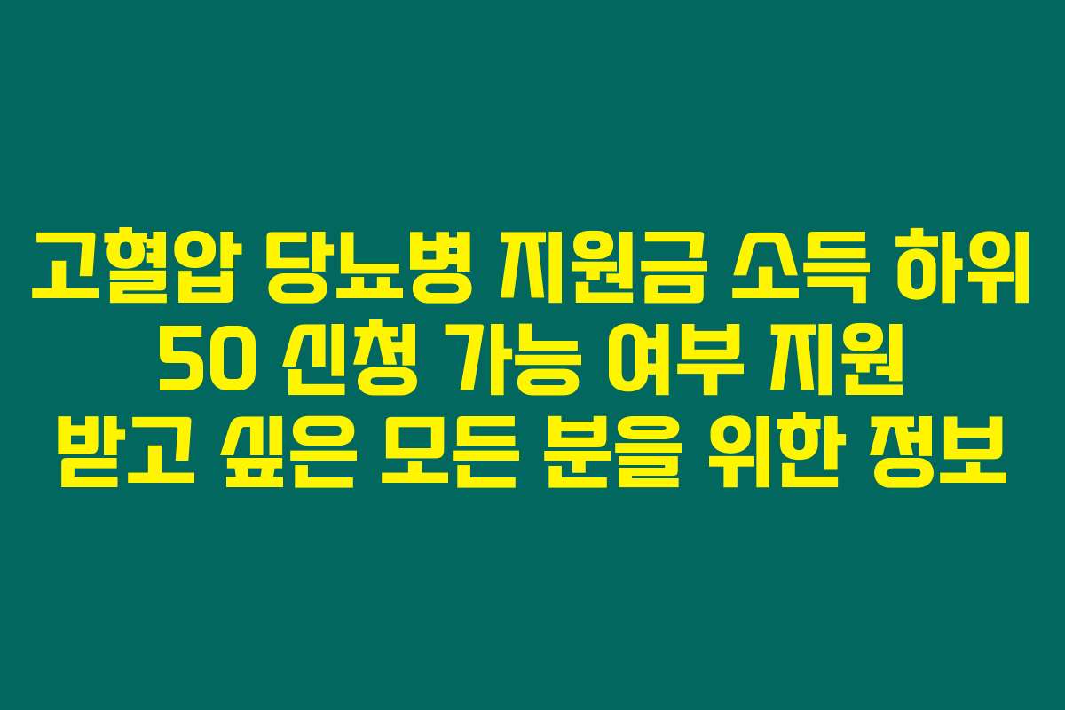 고혈압 당뇨병 지원금 소득 하위 50 신청 가능 여부 지원 받고 싶은 모든 분을 위한 정보