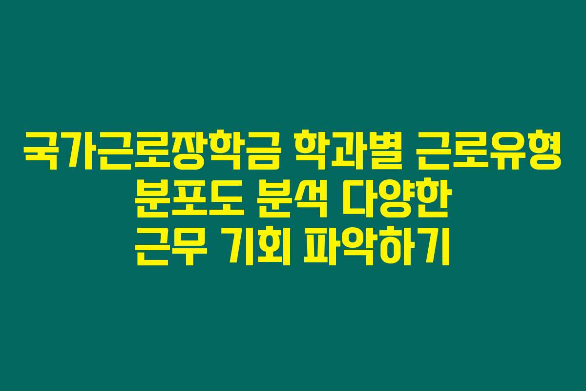 국가근로장학금 학과별 근로유형 분포도 분석 다양한 근무 기회 파악하기