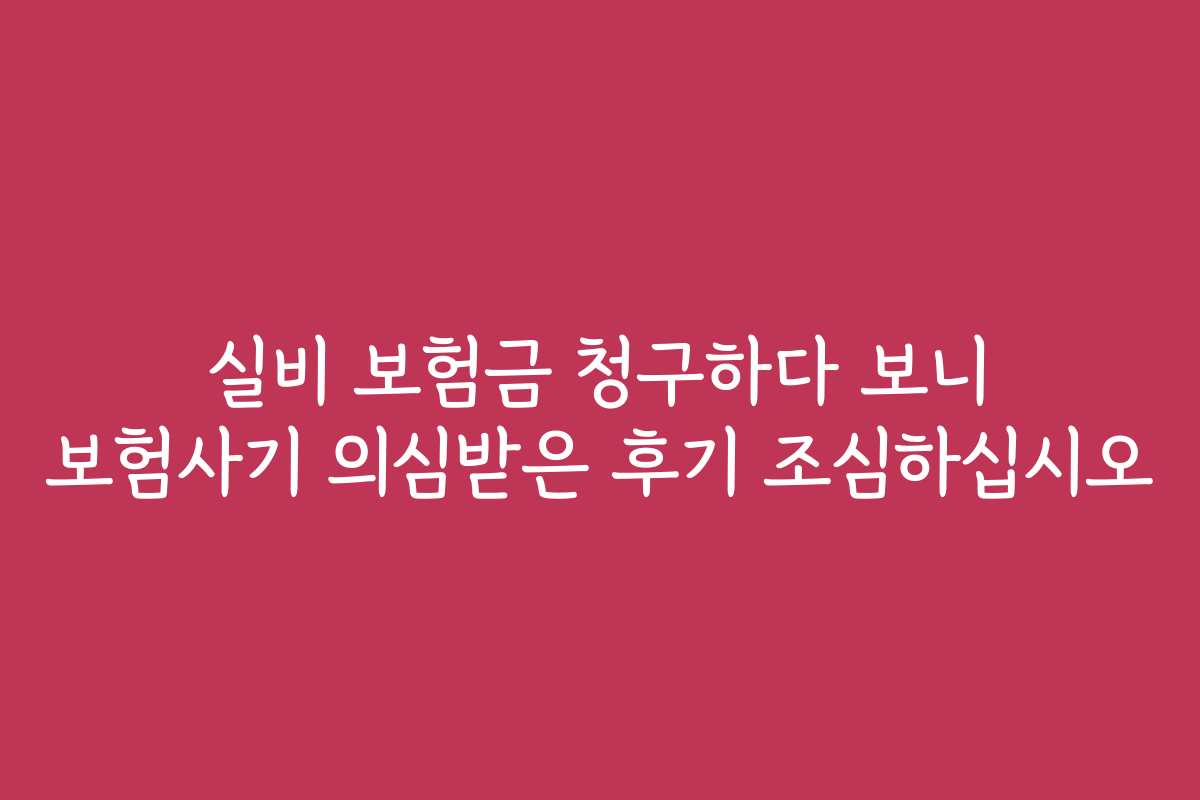 실비 보험금 청구하다 보니 보험사기 의심받은 후기 조심하십시오