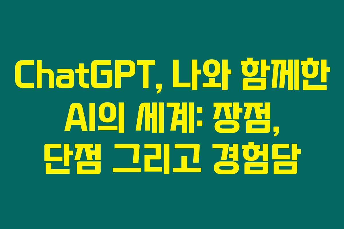 ChatGPT, 나와 함께한 AI의 세계: 장점, 단점 그리고 경험담
