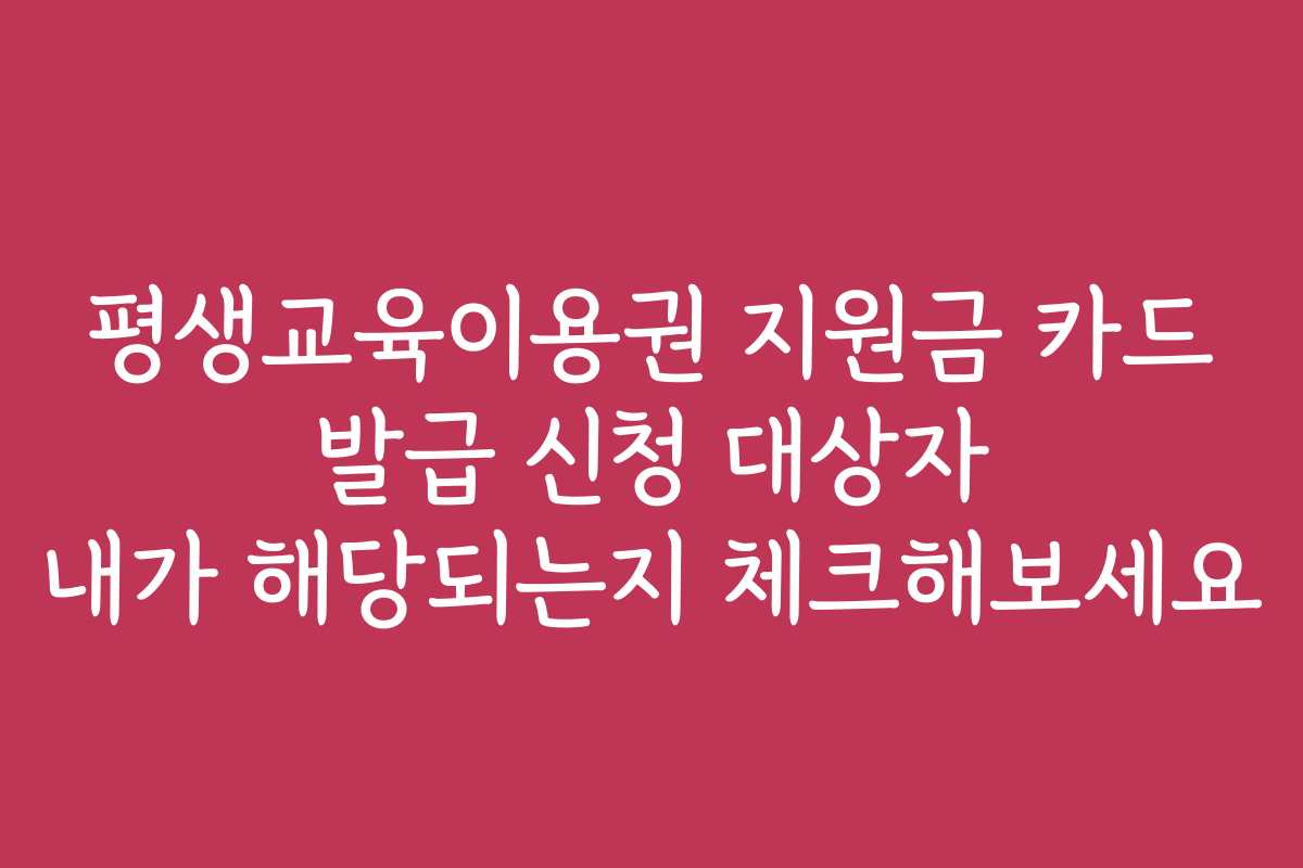 평생교육이용권 지원금 카드 발급 신청 대상자 내가 해당되는지 체크해보세요