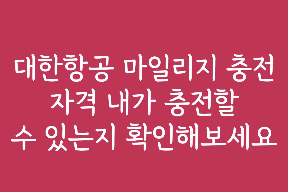 대한항공 마일리지 충전 자격 내가 충전할 수 있는지 확인해보세요