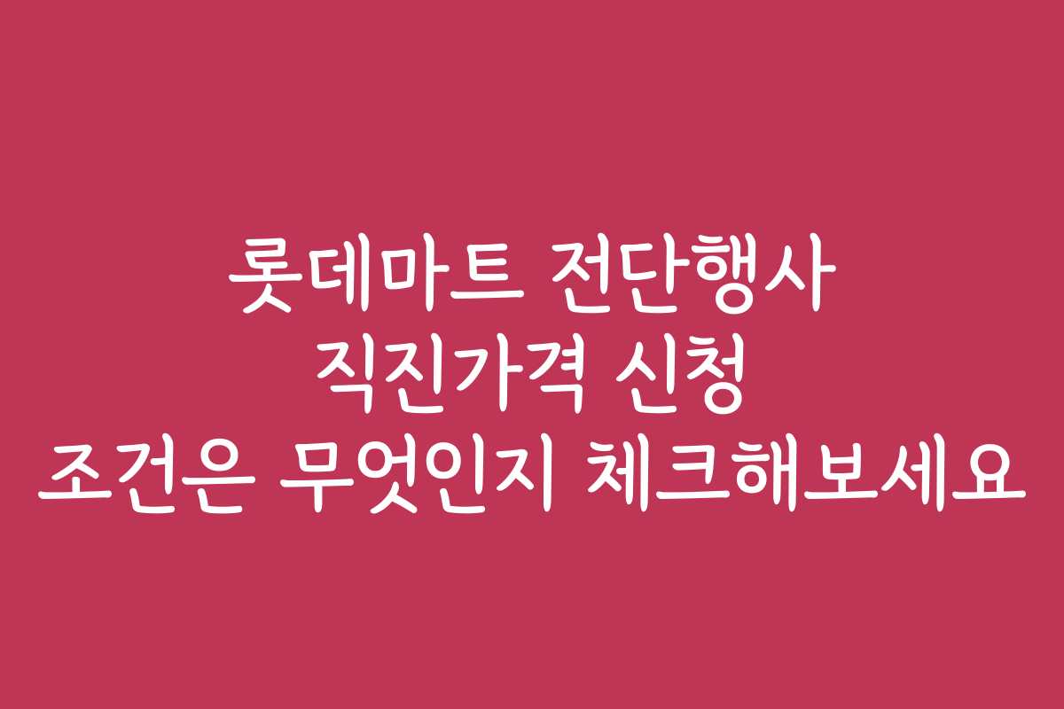 롯데마트 전단행사 직진가격 신청 조건은 무엇인지 체크해보세요