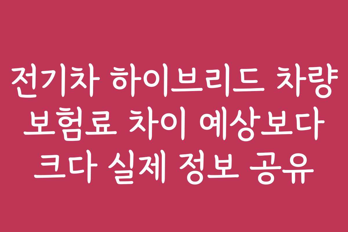 전기차 하이브리드 차량 보험료 차이 예상보다 크다 실제 정보 공유