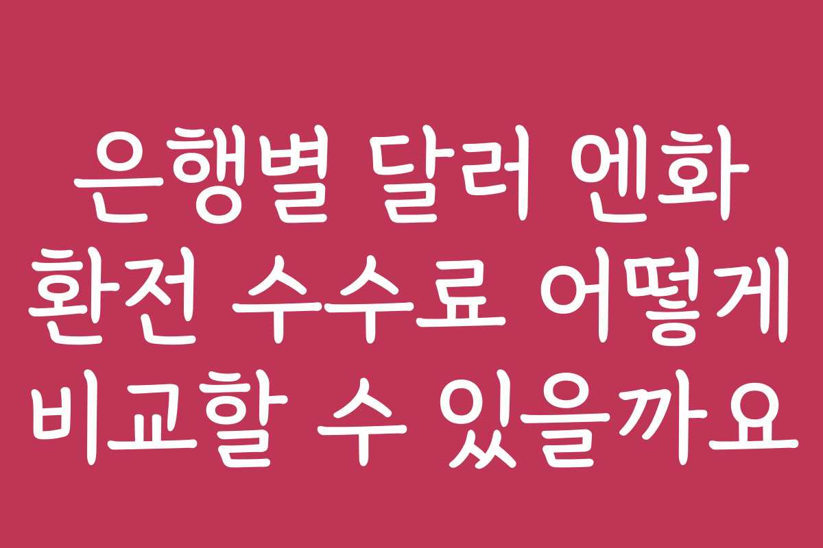 은행별 달러 엔화 환전 수수료 어떻게 비교할 수 있을까요