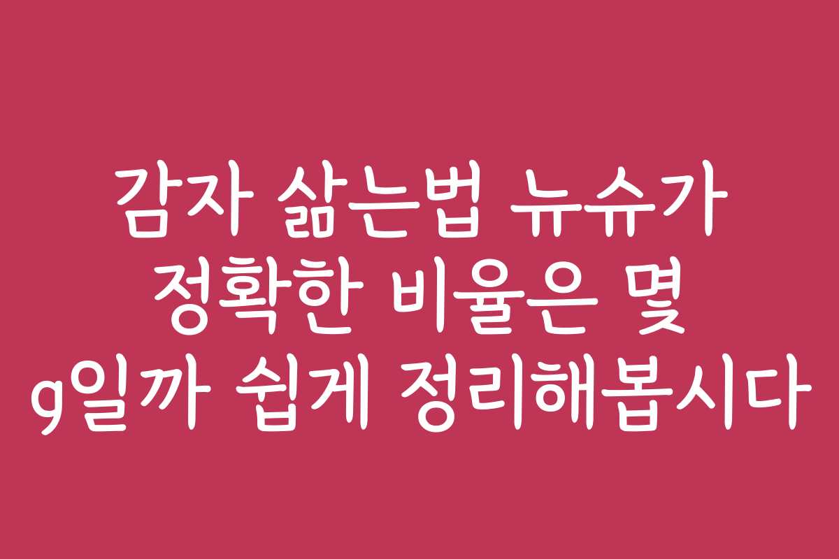 감자 삶는법 뉴슈가 정확한 비율은 몇 g일까 쉽게 정리해봅시다
