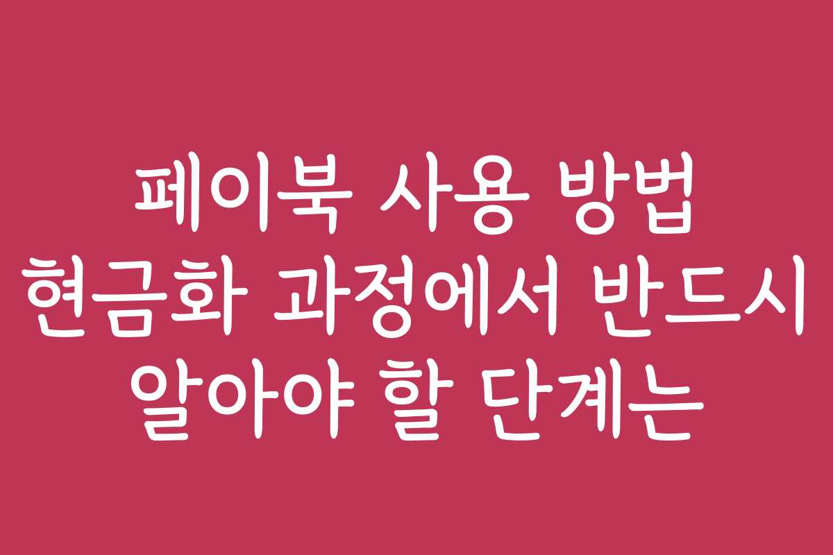 페이북 사용 방법 현금화 과정에서 반드시 알아야 할 단계는