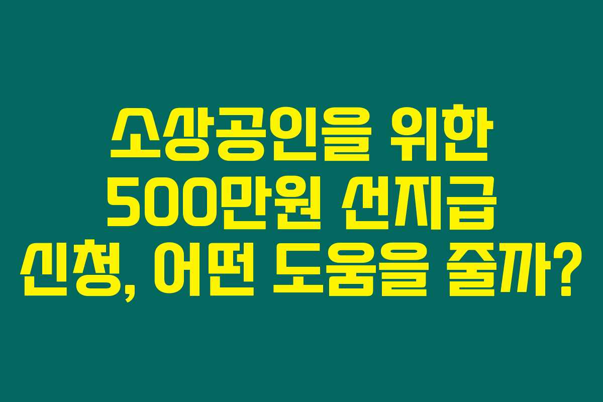 소상공인을 위한 500만원 선지급 신청, 어떤 도움을 줄까?