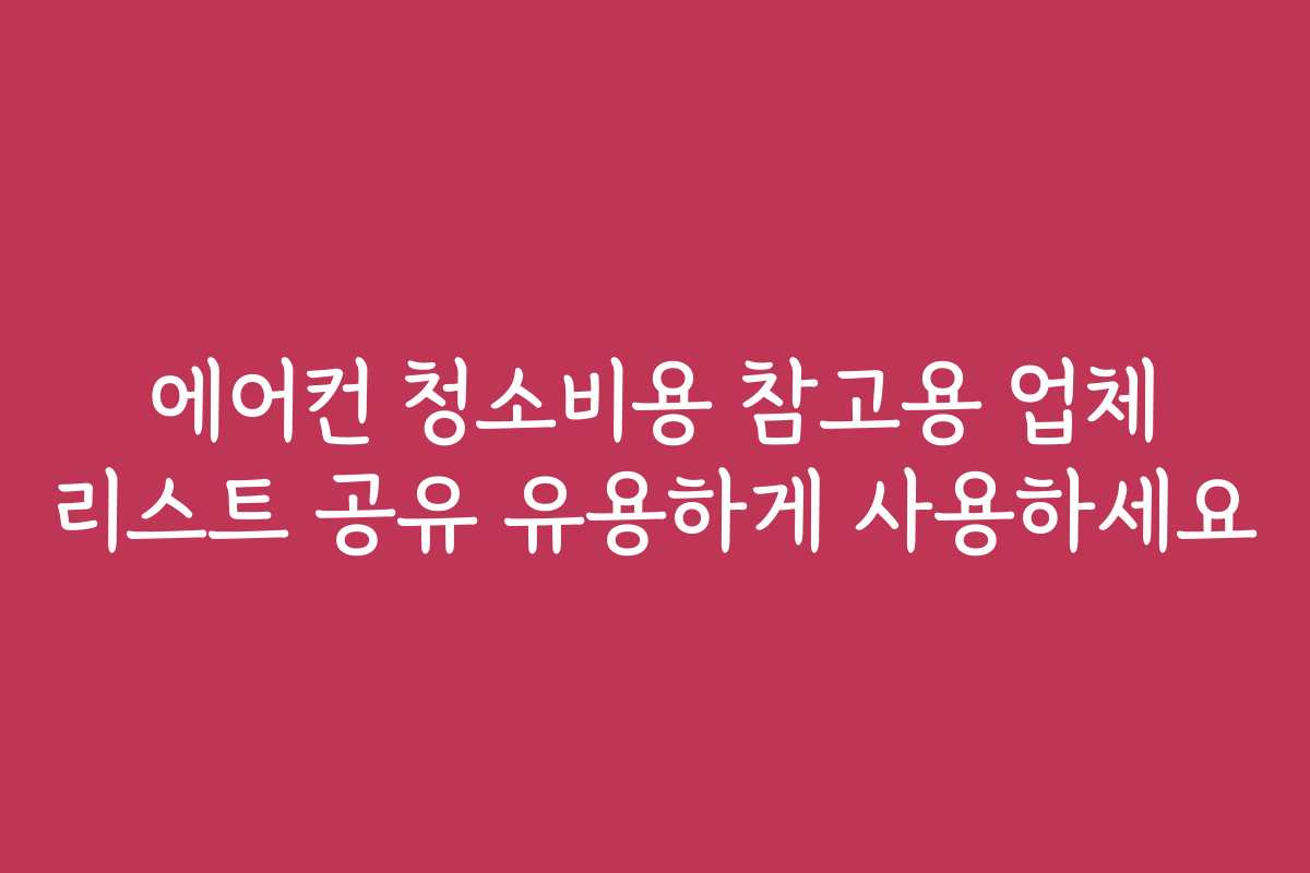 에어컨 청소비용 참고용 업체 리스트 공유 유용하게 사용하세요