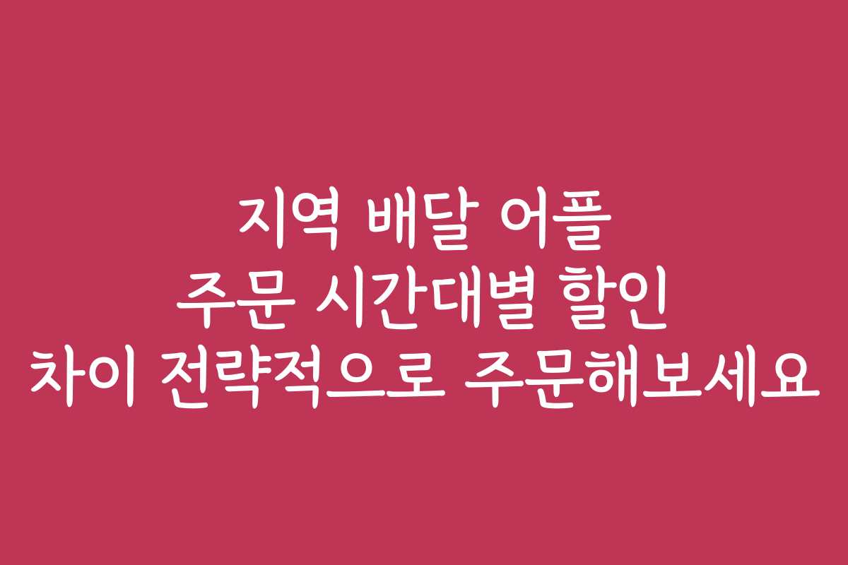 지역 배달 어플 주문 시간대별 할인 차이 전략적으로 주문해보세요