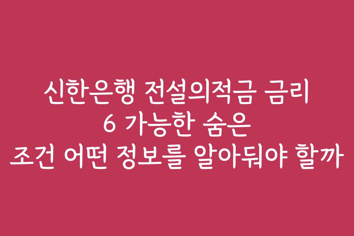 신한은행 전설의적금 금리 6 가능한 숨은 조건 어떤 정보를 알아둬야 할까