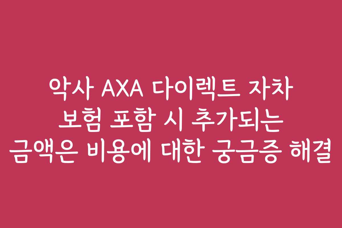 악사 AXA 다이렉트 자차 보험 포함 시 추가되는 금액은 비용에 대한 궁금증 해결