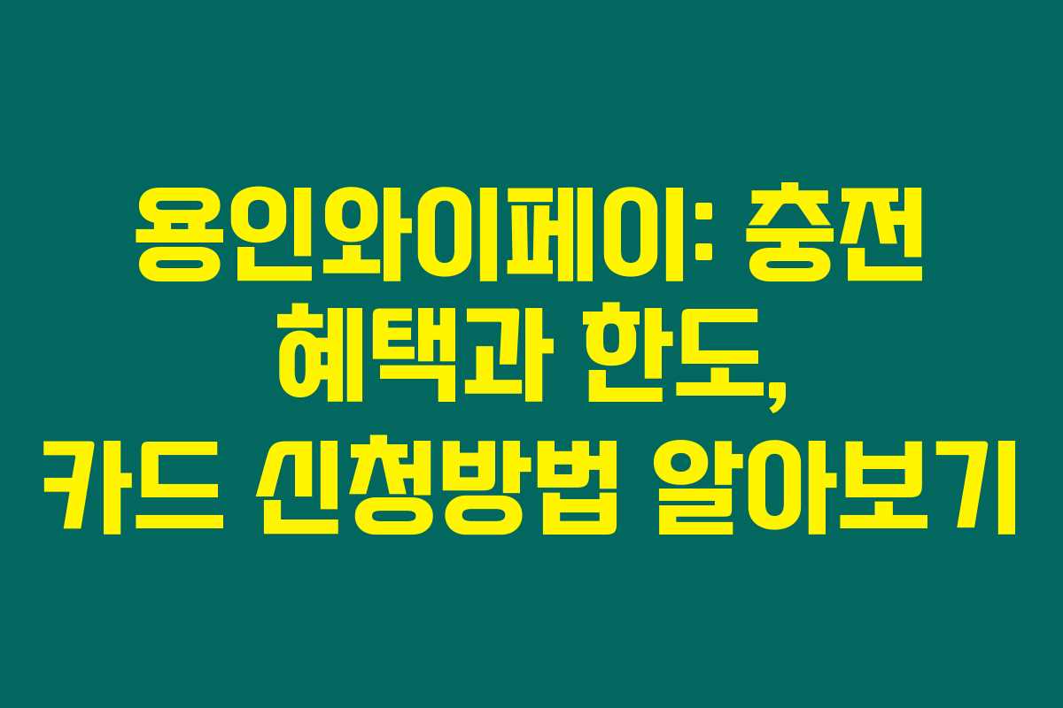 용인와이페이: 충전 혜택과 한도, 카드 신청방법 알아보기