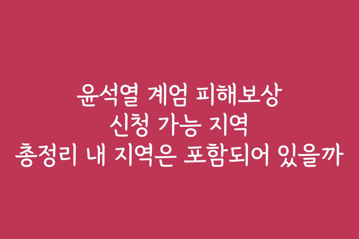 윤석열 계엄 피해보상 신청 가능 지역 총정리 내 지역은 포함되어 있을까