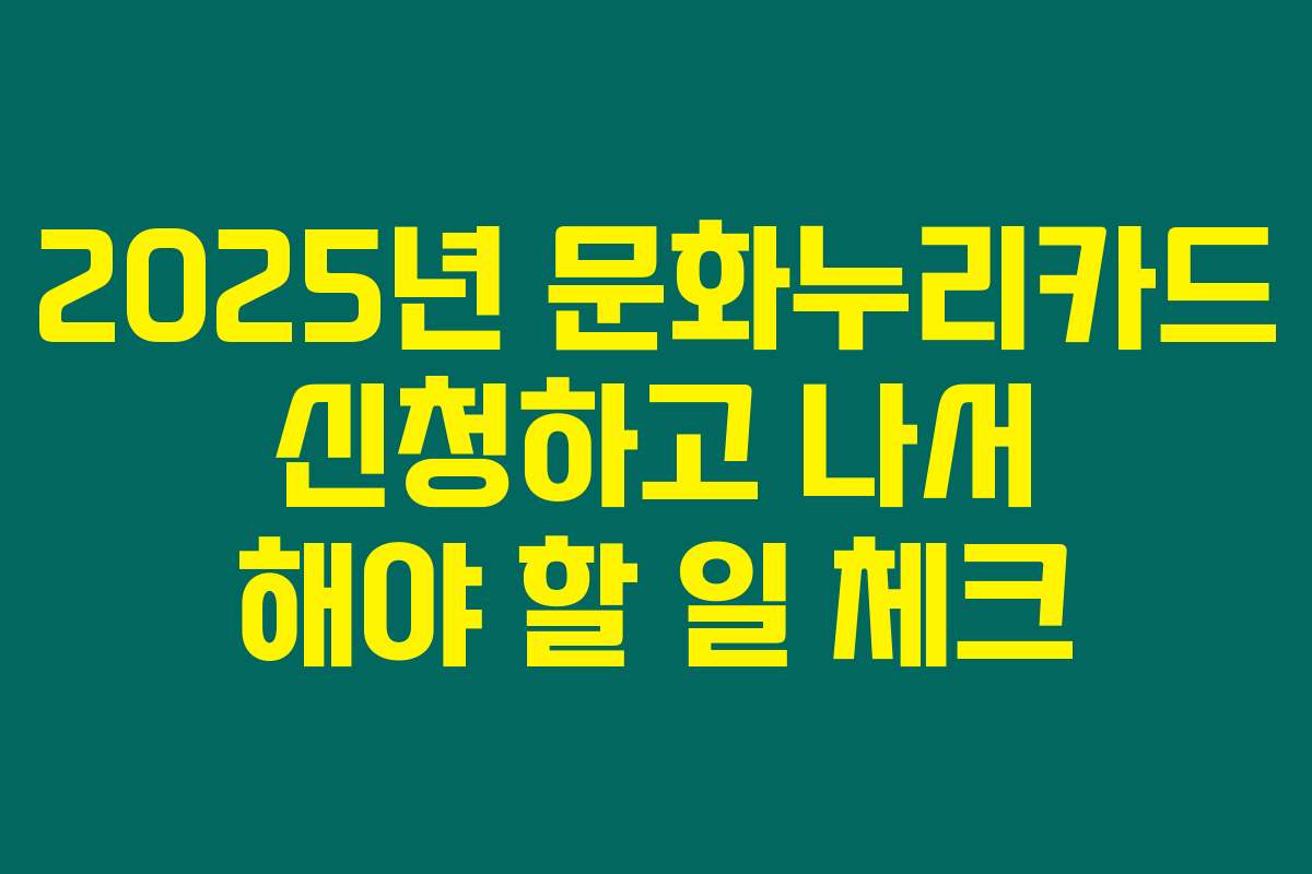 2025년 문화누리카드 신청하고 나서 해야 할 일 체크