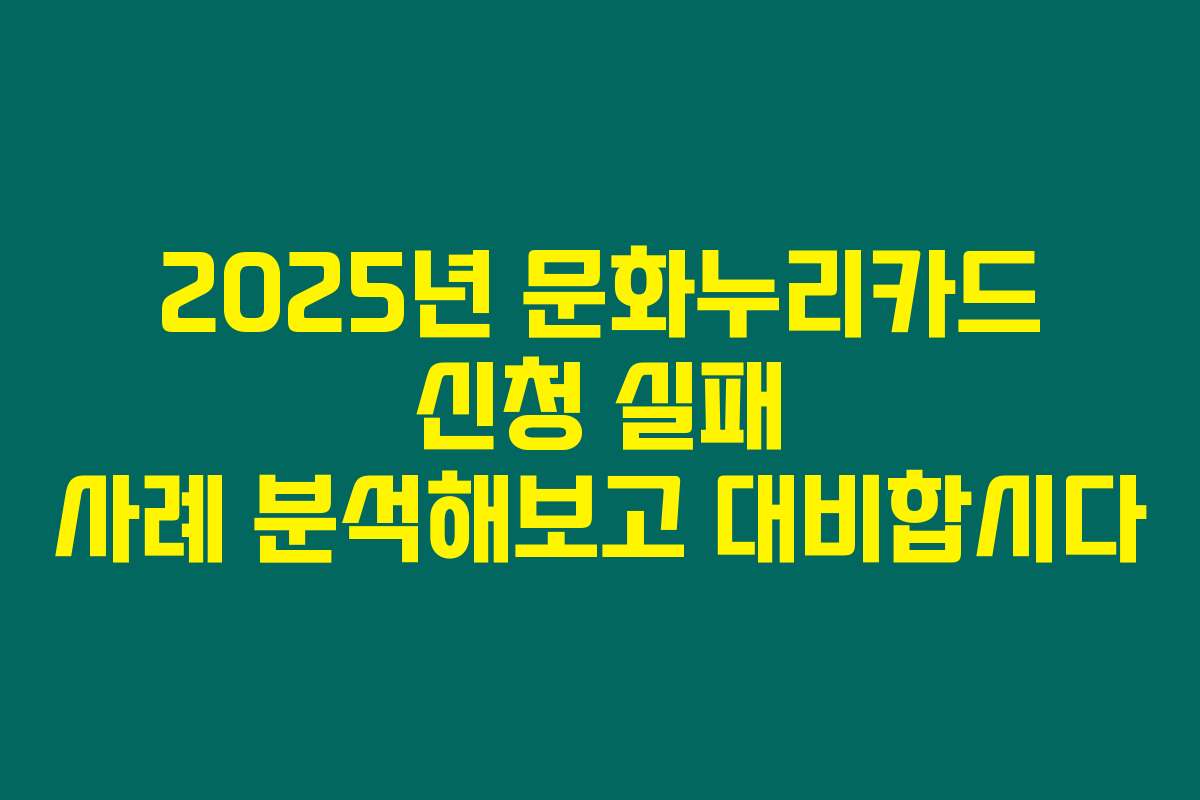 2025년 문화누리카드 신청 실패 사례 분석해보고 대비합시다