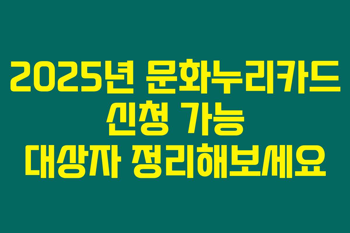 2025년 문화누리카드 신청 가능 대상자 정리해보세요