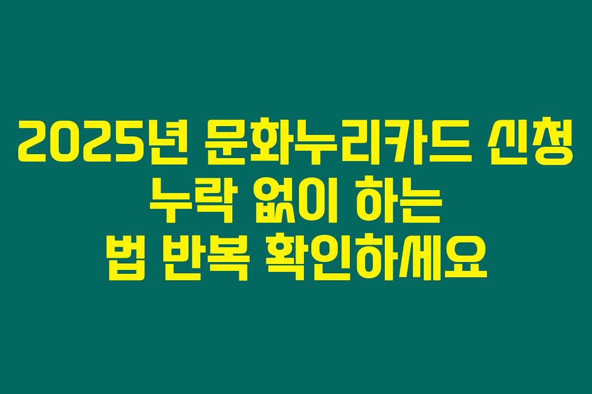 2025년 문화누리카드 신청 누락 없이 하는 법 반복 확인하세요