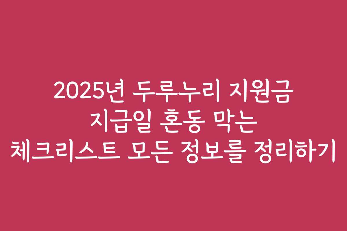 2025년 두루누리 지원금 지급일 혼동 막는 체크리스트 모든 정보를 정리하기