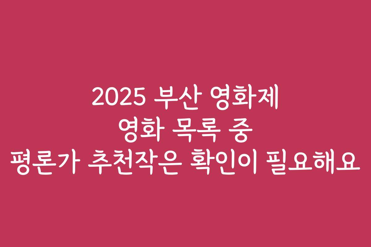 2025 부산 영화제 영화 목록 중 평론가 추천작은 확인이 필요해요