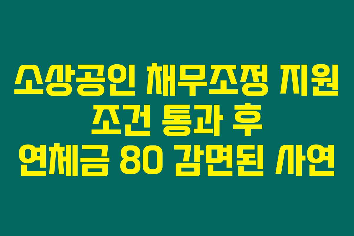 소상공인 채무조정 지원 조건 통과 후 연체금 80 감면된 사연