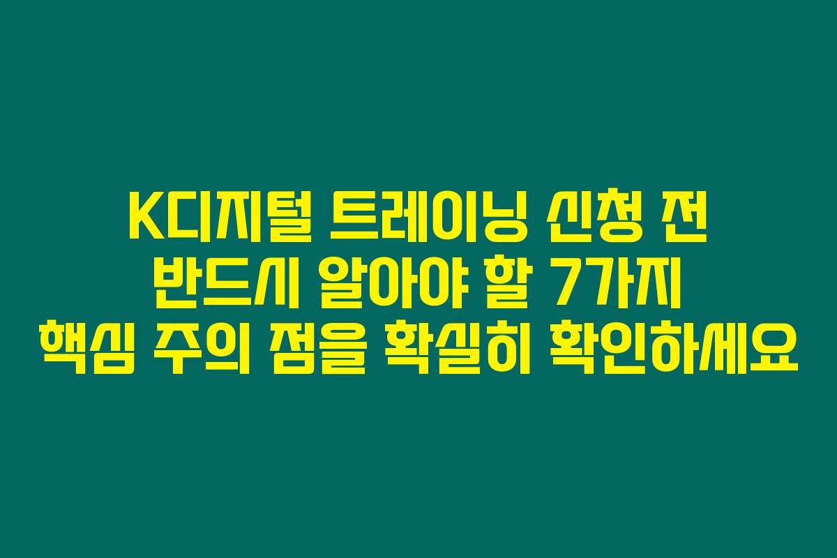 K디지털 트레이닝 신청 전 반드시 알아야 할 7가지 핵심 주의 점을 확실히 확인하세요