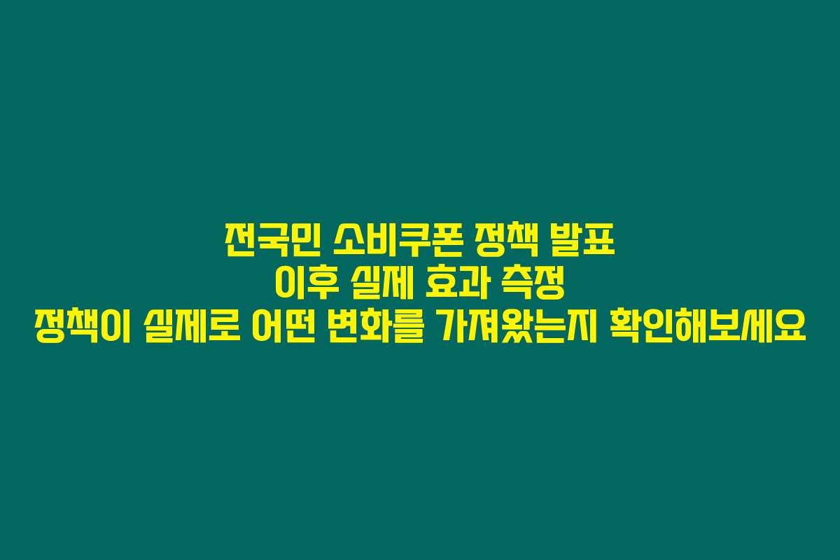 전국민 소비쿠폰 정책 발표 이후 실제 효과 측정 정책이 실제로 어떤 변화를 가져왔는지 확인해보세요