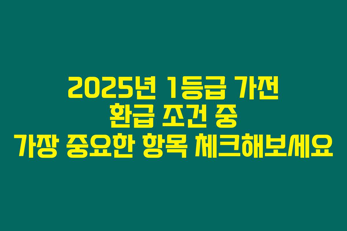2025년 1등급 가전 환급 조건 중 가장 중요한 항목 체크해보세요