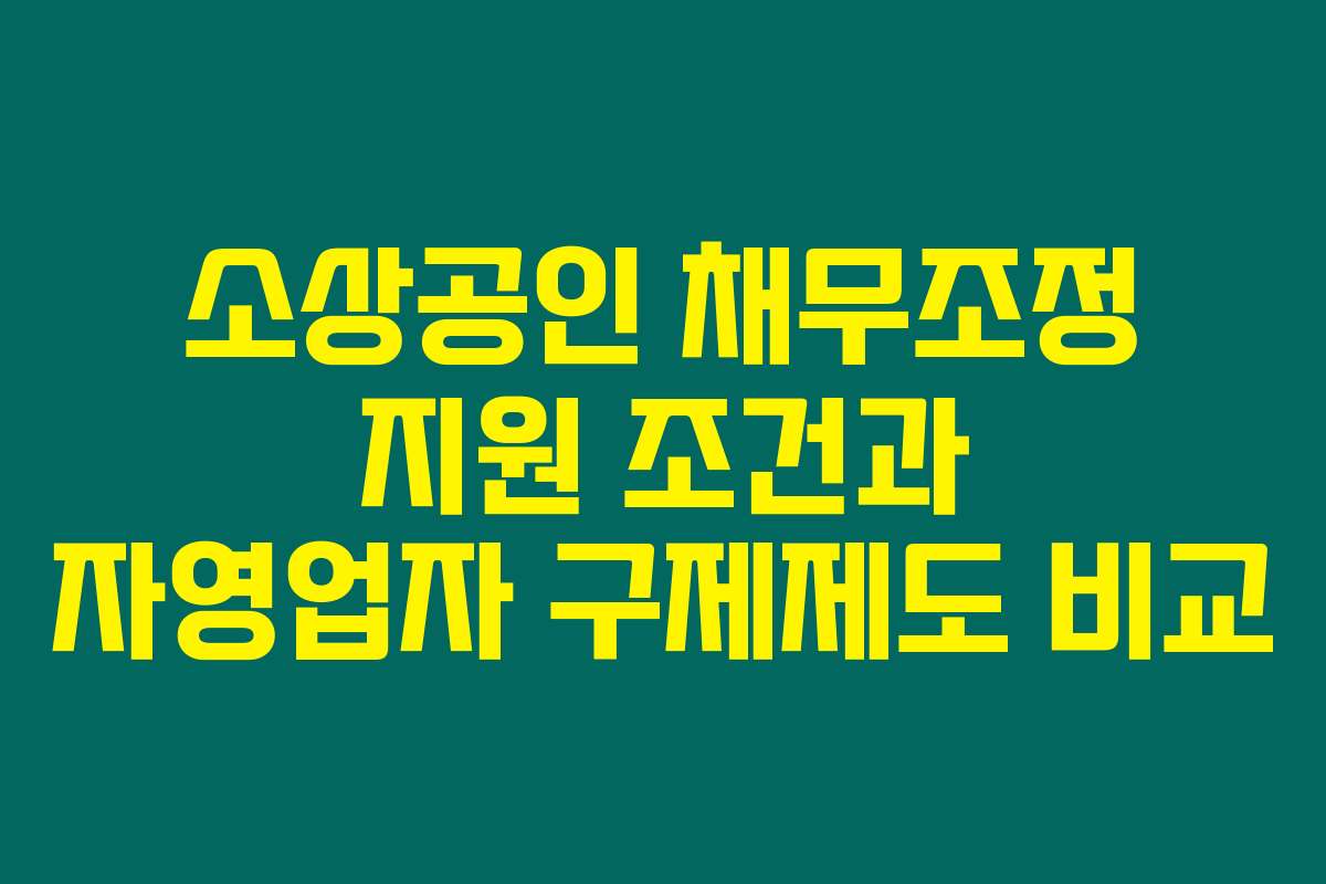 소상공인 채무조정 지원 조건과 자영업자 구제제도 비교