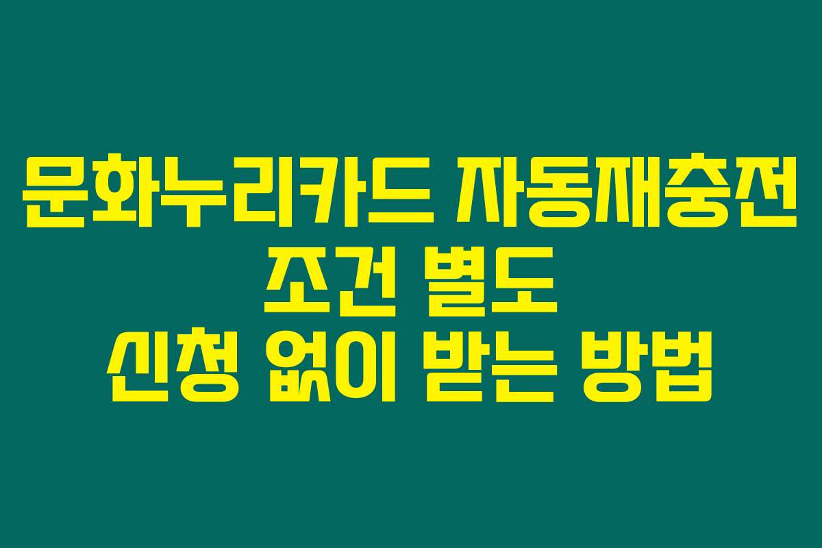 문화누리카드 자동재충전 조건 별도 신청 없이 받는 방법