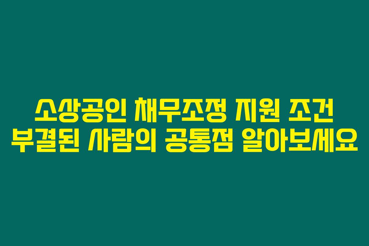 소상공인 채무조정 지원 조건 부결된 사람의 공통점 알아보세요