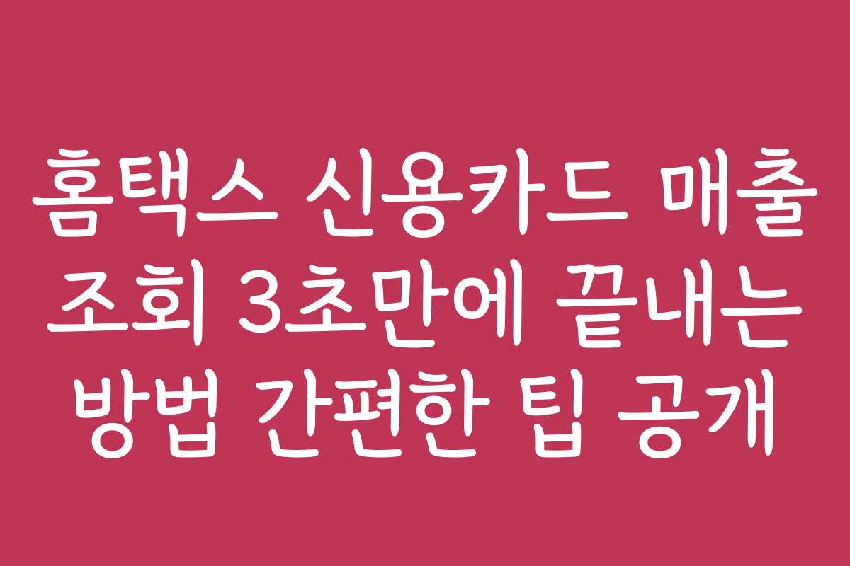 홈택스 신용카드 매출 조회 3초만에 끝내는 방법 간편한 팁 공개