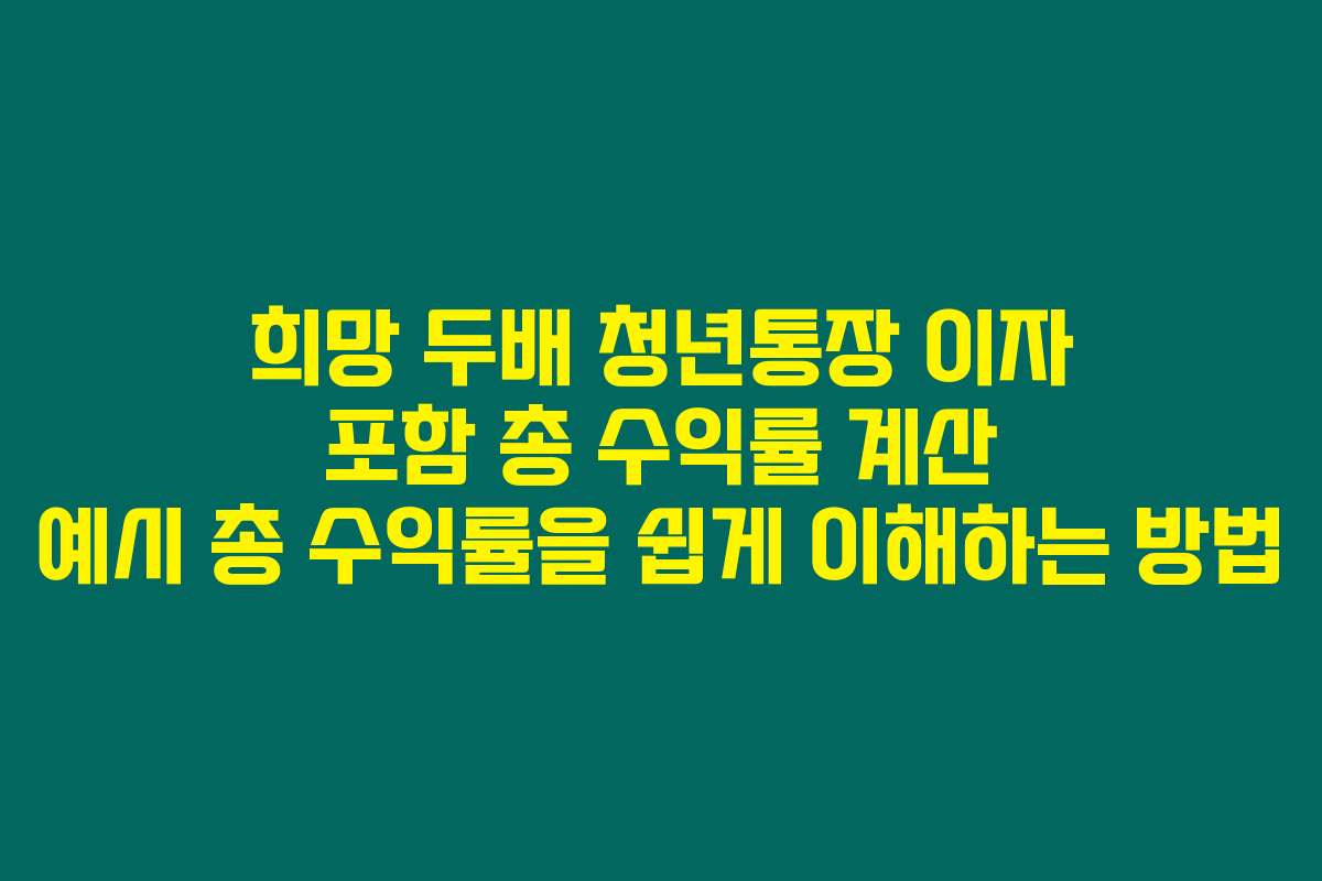 희망 두배 청년통장 이자 포함 총 수익률 계산 예시 총 수익률을 쉽게 이해하는 방법