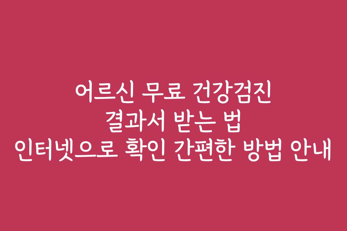 어르신 무료 건강검진 결과서 받는 법 인터넷으로 확인 간편한 방법 안내