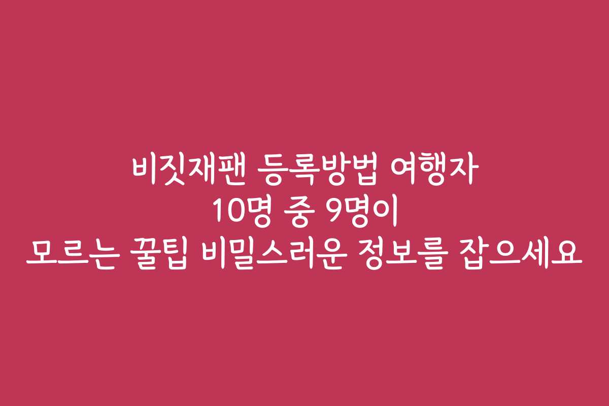 비짓재팬 등록방법 여행자 10명 중 9명이 모르는 꿀팁 비밀스러운 정보를 잡으세요