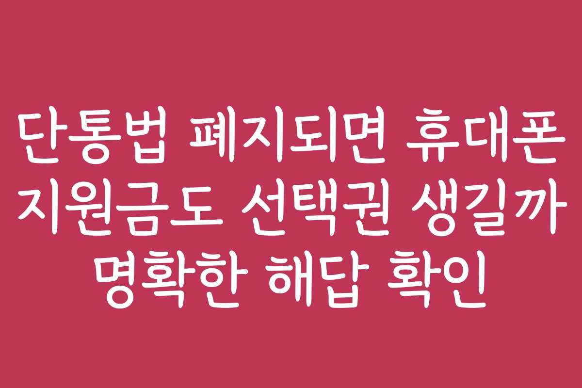 단통법 폐지되면 휴대폰 지원금도 선택권 생길까 명확한 해답 확인