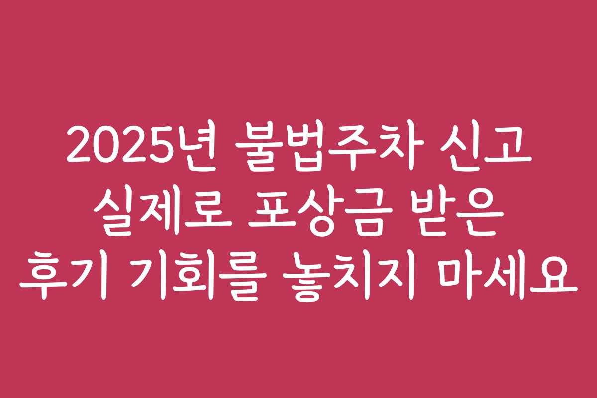 2025년 불법주차 신고 실제로 포상금 받은 후기 기회를 놓치지 마세요