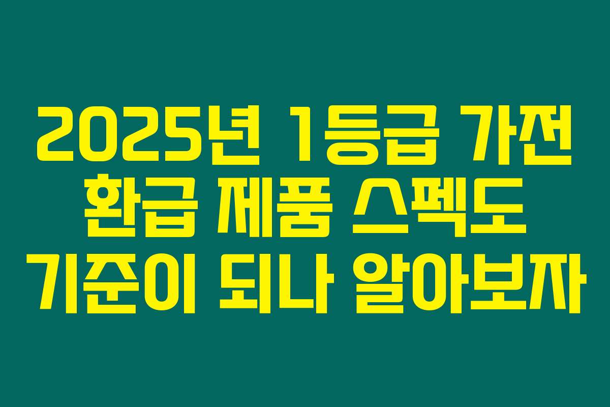 2025년 1등급 가전 환급 제품 스펙도 기준이 되나 알아보자