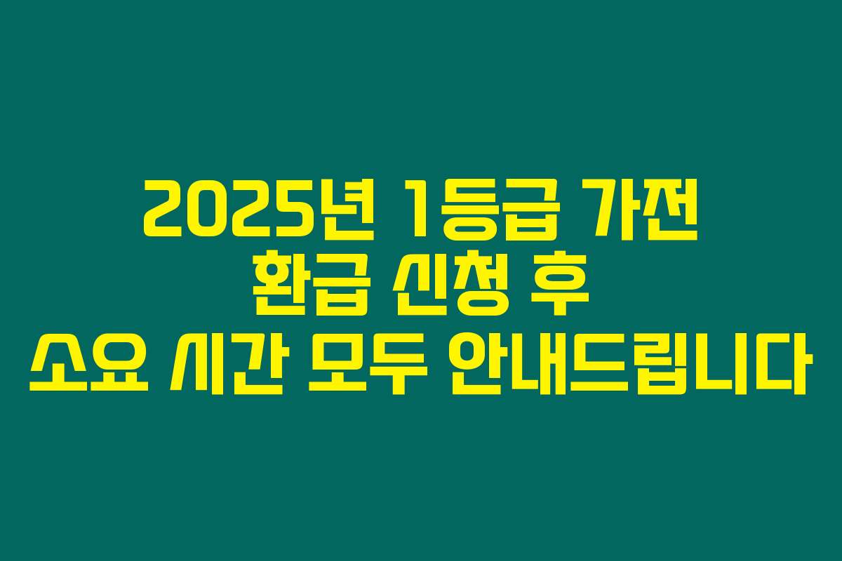 2025년 1등급 가전 환급 신청 후 소요 시간 모두 안내드립니다