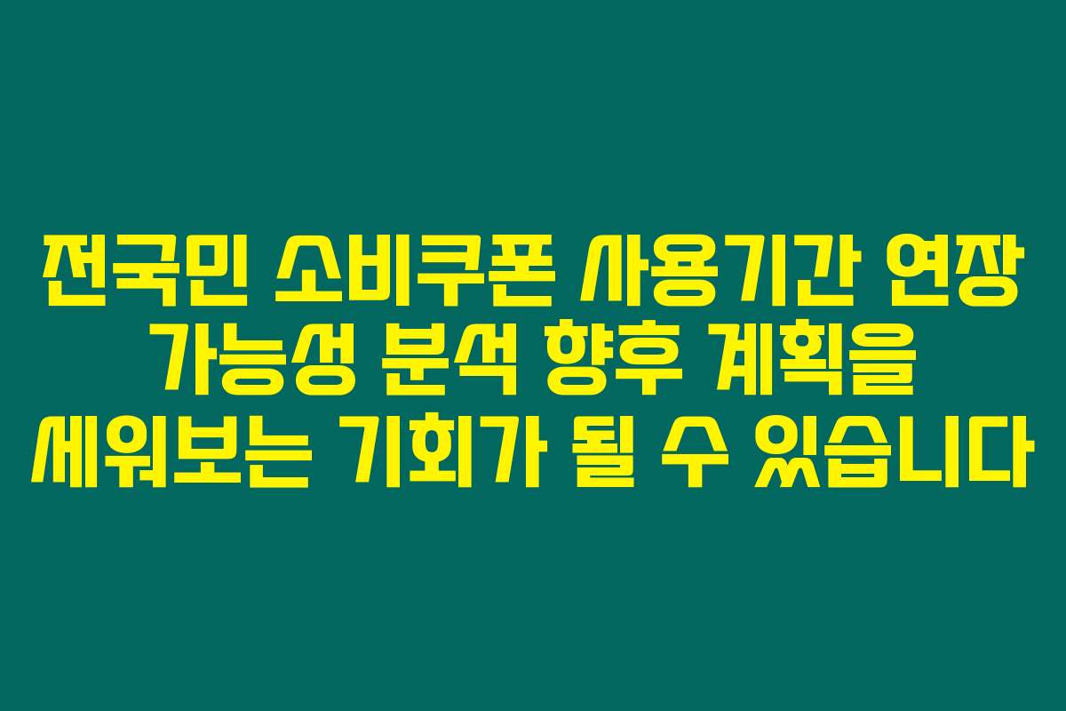 전국민 소비쿠폰 사용기간 연장 가능성 분석 향후 계획을 세워보는 기회가 될 수 있습니다