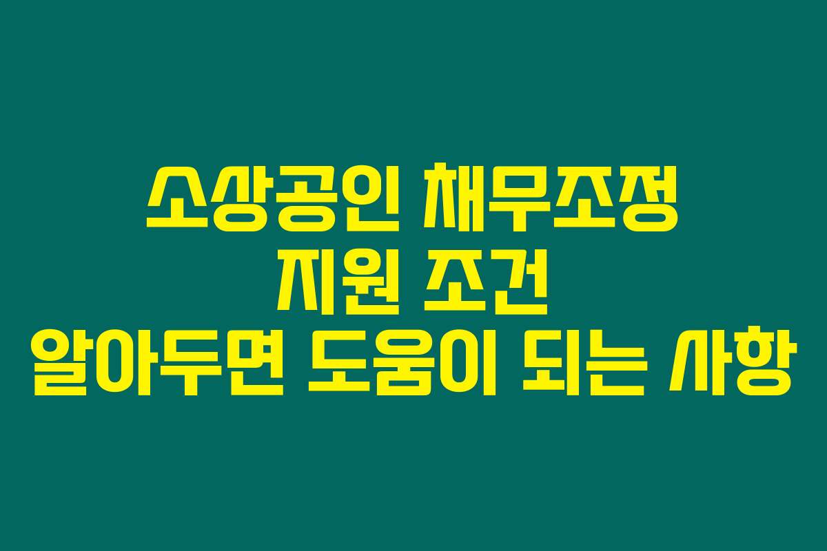 소상공인 채무조정 지원 조건 알아두면 도움이 되는 사항