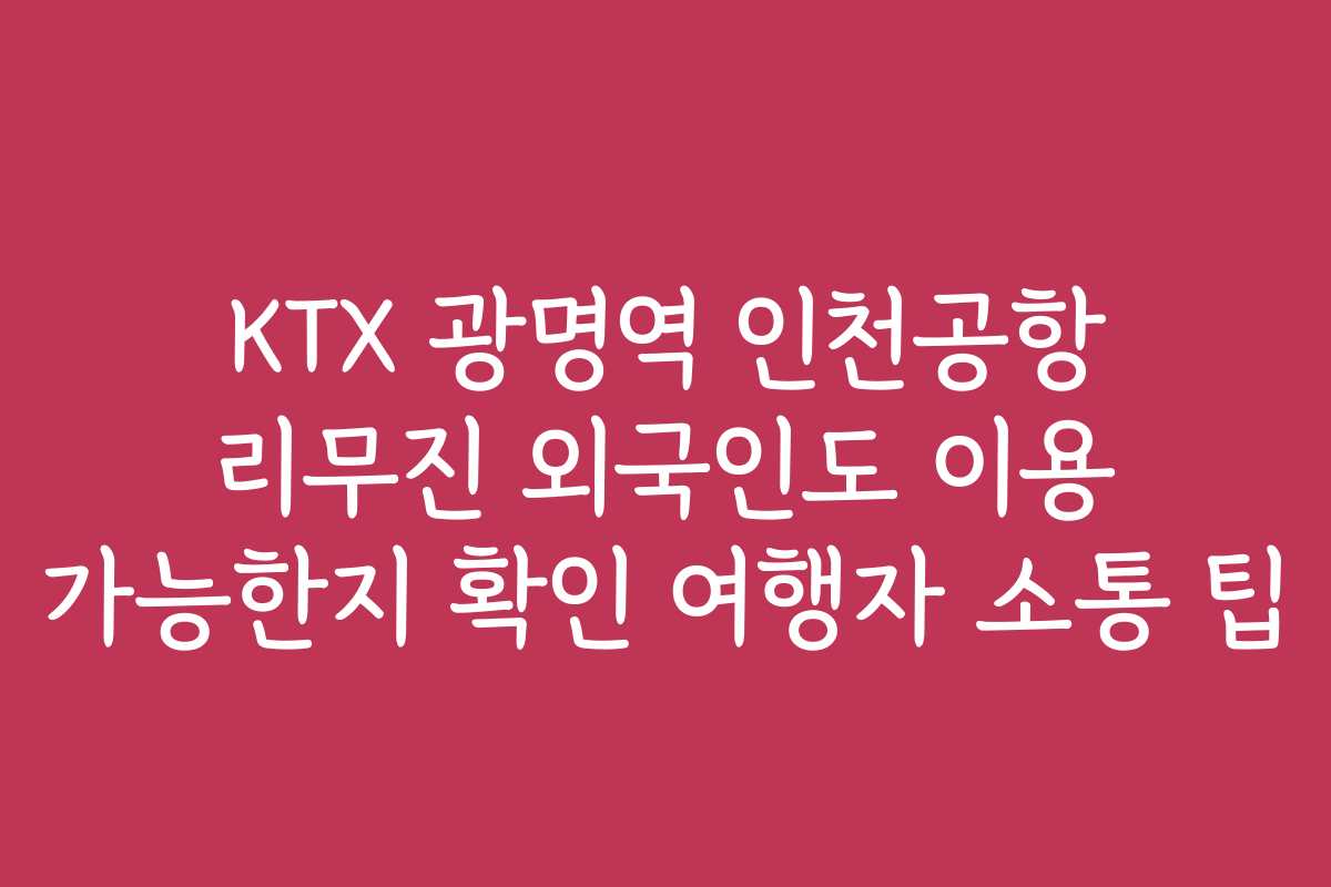KTX 광명역 인천공항 리무진 외국인도 이용 가능한지 확인 여행자 소통 팁