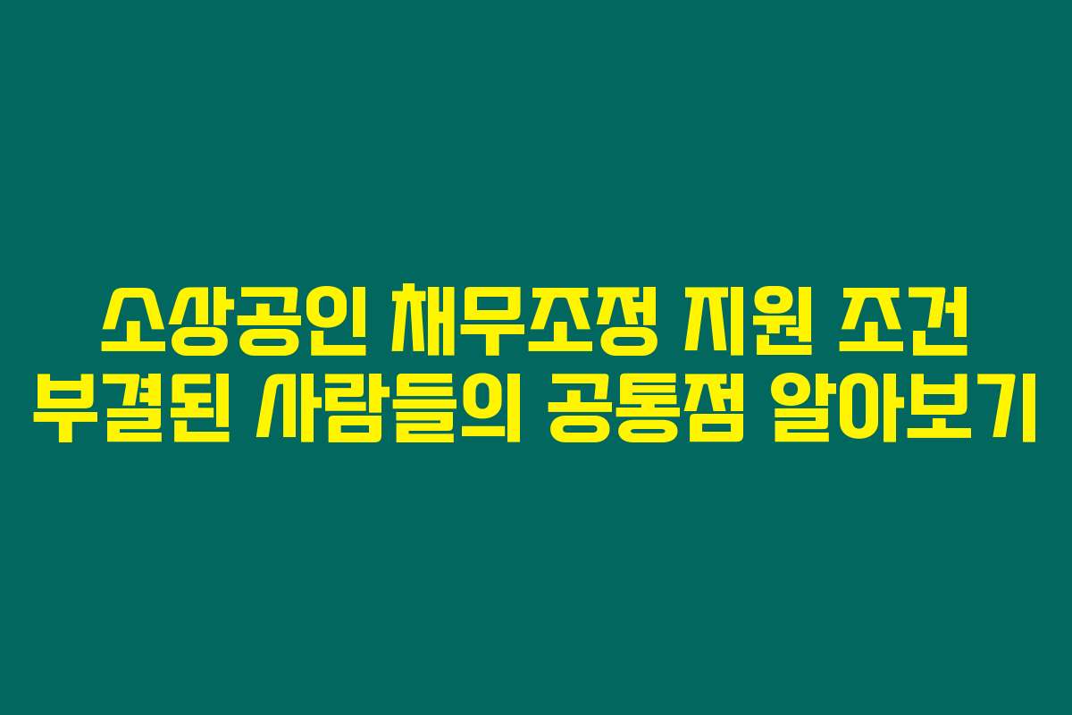 소상공인 채무조정 지원 조건 부결된 사람들의 공통점 알아보기