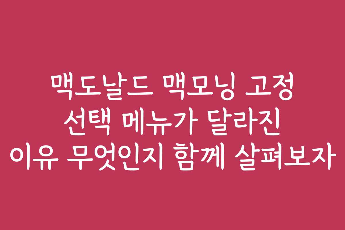 맥도날드 맥모닝 고정 선택 메뉴가 달라진 이유 무엇인지 함께 살펴보자