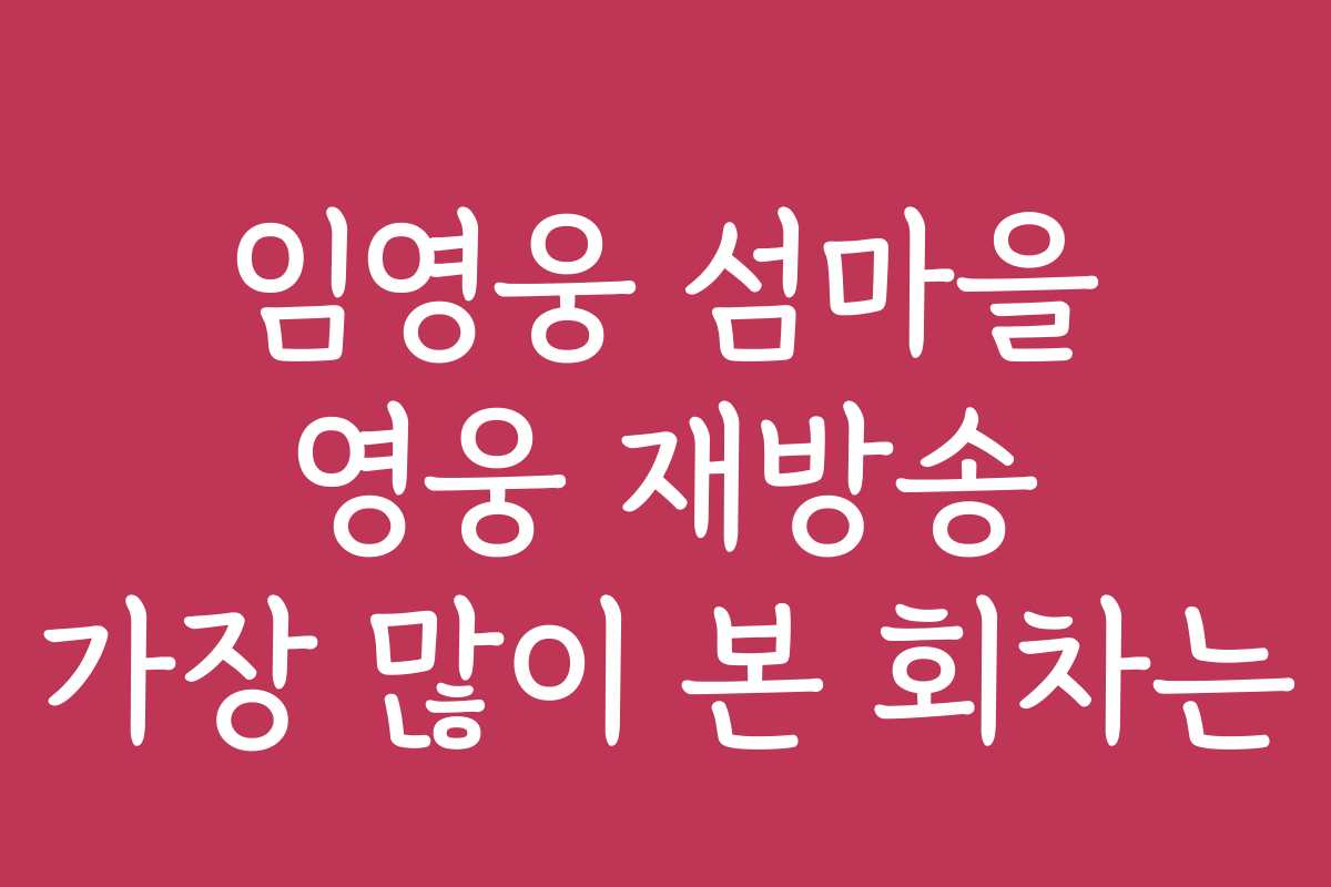 임영웅 섬마을 영웅 재방송 가장 많이 본 회차는