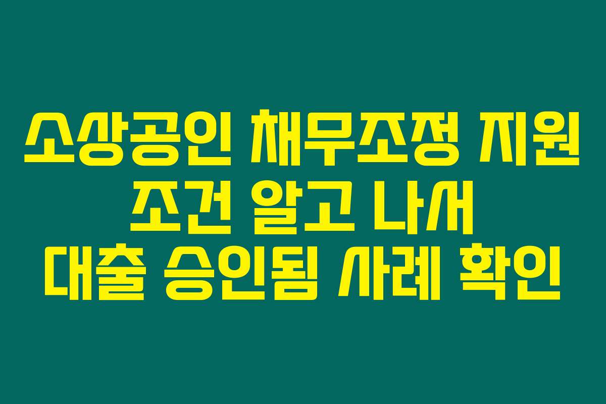 소상공인 채무조정 지원 조건 알고 나서 대출 승인됨 사례 확인
