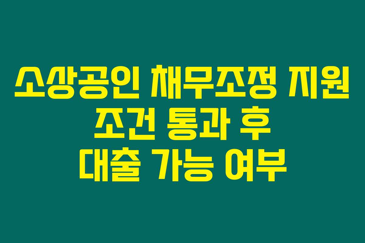 소상공인 채무조정 지원 조건 통과 후 대출 가능 여부